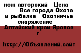 нож авторский › Цена ­ 2 500 - Все города Охота и рыбалка » Охотничье снаряжение   . Алтайский край,Яровое г.